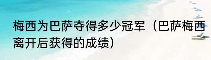 梅西为巴萨夺得多少冠军（巴萨梅西离开后获得的成绩）