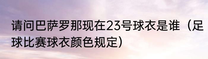 请问巴萨罗那现在23号球衣是谁（足球比赛球衣颜色规定）
