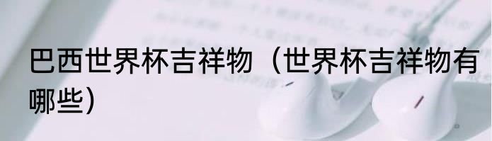 巴西世界杯吉祥物（世界杯吉祥物有哪些）