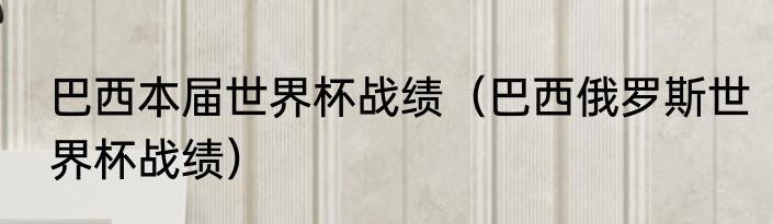 巴西本届世界杯战绩（巴西俄罗斯世界杯战绩）