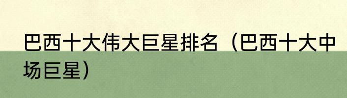 巴西十大伟大巨星排名（巴西十大中场巨星）