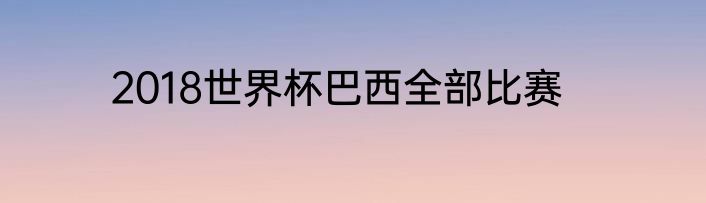 2018世界杯巴西全部比赛
