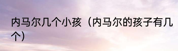 内马尔几个小孩（内马尔的孩子有几个）