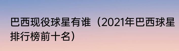 巴西现役球星有谁（2021年巴西球星排行榜前十名）