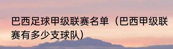 巴西足球甲级联赛名单（巴西甲级联赛有多少支球队）