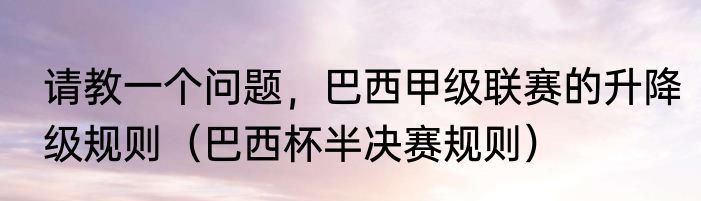 请教一个问题，巴西甲级联赛的升降级规则（巴西杯半决赛规则）