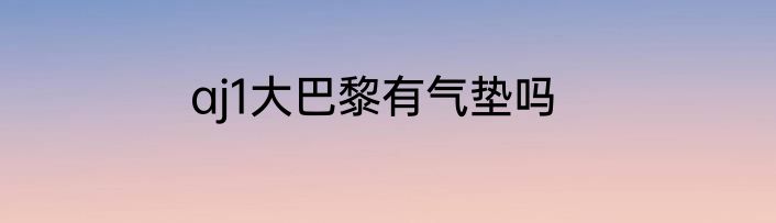aj1大巴黎有气垫吗