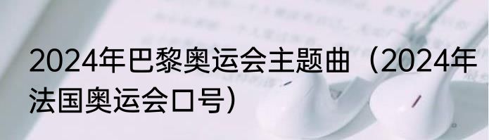 2024年巴黎奥运会主题曲（2024年法国奥运会口号）