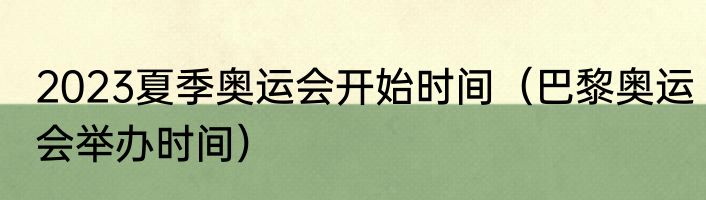 2023夏季奥运会开始时间（巴黎奥运会举办时间）