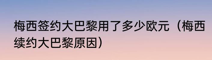 梅西签约大巴黎用了多少欧元（梅西续约大巴黎原因）