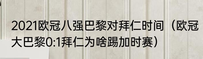 2021欧冠八强巴黎对拜仁时间（欧冠大巴黎0:1拜仁为啥踢加时赛）