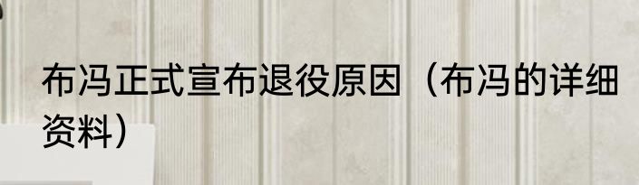 布冯正式宣布退役原因（布冯的详细资料）