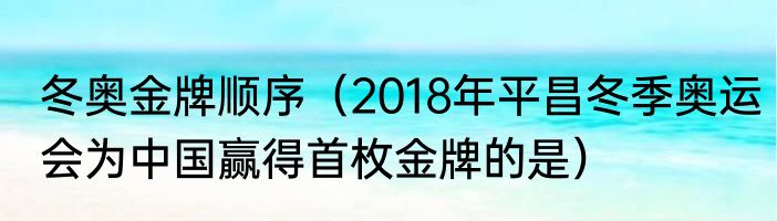 冬奥金牌顺序（2018年平昌冬季奥运会为中国赢得首枚金牌的是）
