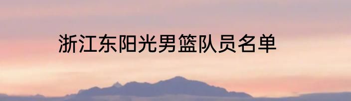 浙江东阳光男篮队员名单