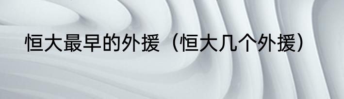 恒大最早的外援（恒大几个外援）