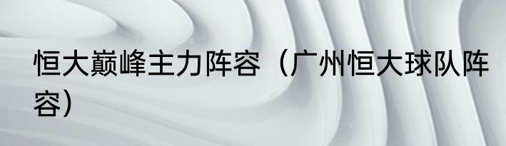 恒大巅峰主力阵容（广州恒大球队阵容）