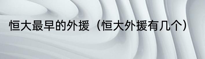 恒大最早的外援（恒大外援有几个）