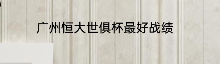 广州恒大世俱杯最好战绩