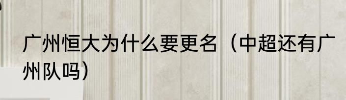广州恒大为什么要更名（中超还有广州队吗）