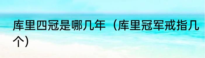 库里四冠是哪几年（库里冠军戒指几个）