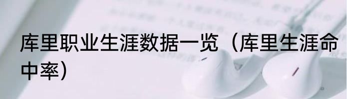 库里职业生涯数据一览（库里生涯命中率）