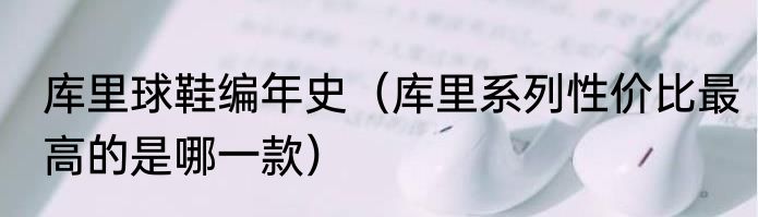 库里球鞋编年史（库里系列性价比最高的是哪一款）