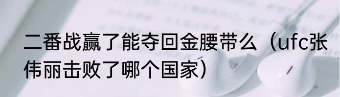 二番战赢了能夺回金腰带么（ufc张伟丽击败了哪个国家）