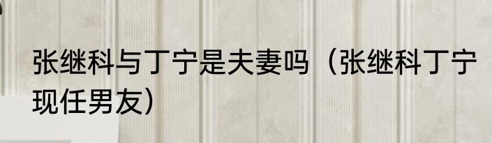 张继科与丁宁是夫妻吗（张继科丁宁现任男友）