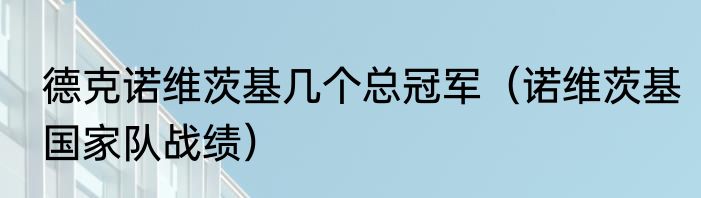 德克诺维茨基几个总冠军（诺维茨基国家队战绩）