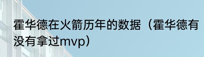 霍华德在火箭历年的数据（霍华德有没有拿过mvp）