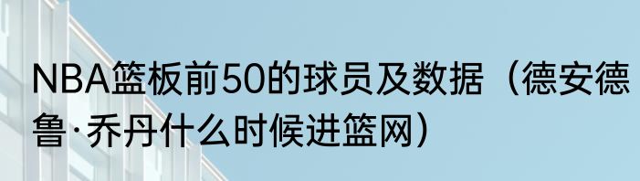NBA篮板前50的球员及数据（德安德鲁·乔丹什么时候进篮网）