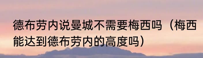 德布劳内说曼城不需要梅西吗（梅西能达到德布劳内的高度吗）