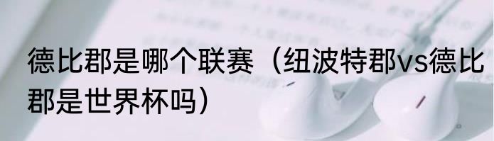 德比郡是哪个联赛（纽波特郡vs德比郡是世界杯吗）