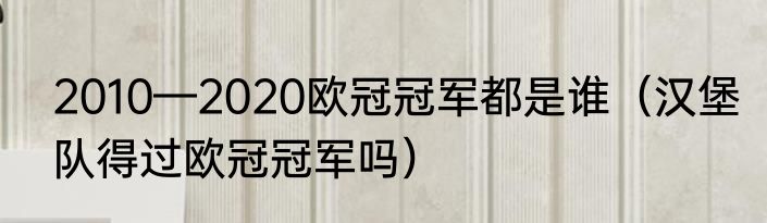 2010—2020欧冠冠军都是谁（汉堡队得过欧冠冠军吗）