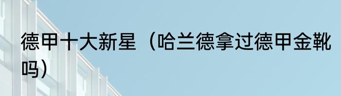 德甲十大新星（哈兰德拿过德甲金靴吗）