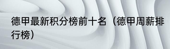 德甲最新积分榜前十名（德甲周薪排行榜）