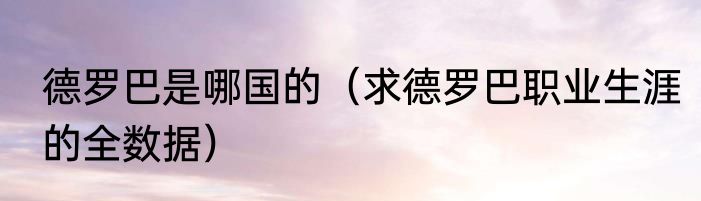 德罗巴是哪国的（求德罗巴职业生涯的全数据）