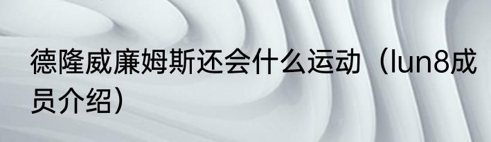德隆威廉姆斯还会什么运动（lun8成员介绍）