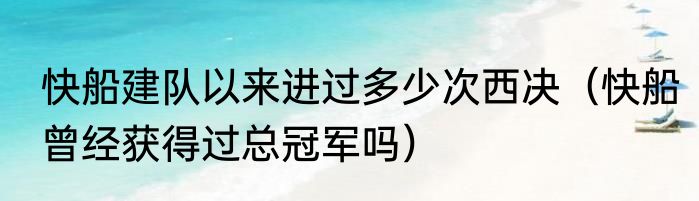 快船建队以来进过多少次西决（快船曾经获得过总冠军吗）
