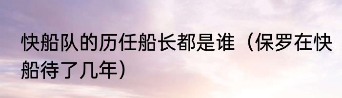 快船队的历任船长都是谁（保罗在快船待了几年）