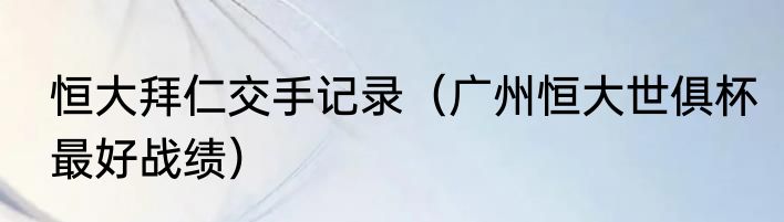 恒大拜仁交手记录（广州恒大世俱杯最好战绩）