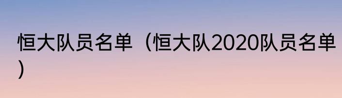 恒大队员名单（恒大队2020队员名单）