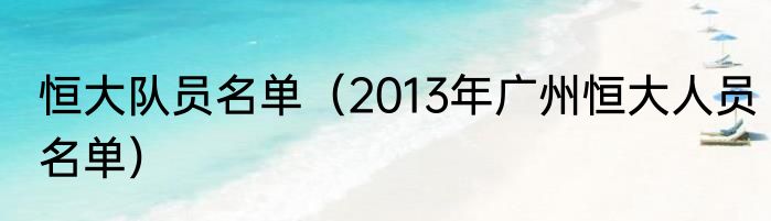 恒大队员名单（2013年广州恒大人员名单）