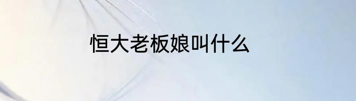 恒大老板娘叫什么