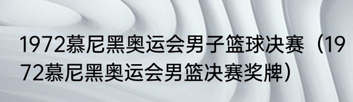1972慕尼黑奥运会男子篮球决赛（1972慕尼黑奥运会男篮决赛奖牌）