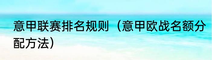 意甲联赛排名规则（意甲欧战名额分配方法）