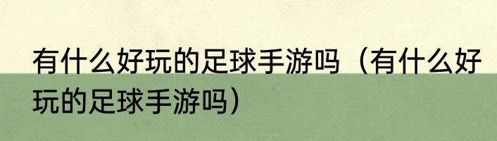 有什么好玩的足球手游吗（有什么好玩的足球手游吗）