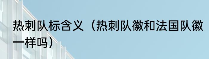 热刺队标含义（热刺队徽和法国队徽一样吗）