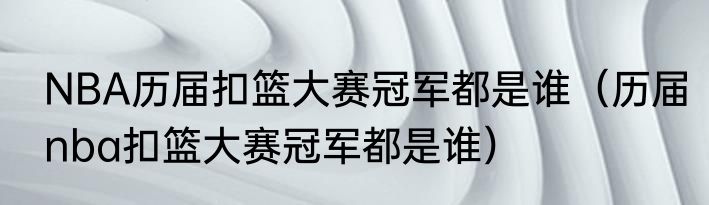 NBA历届扣篮大赛冠军都是谁（历届nba扣篮大赛冠军都是谁）