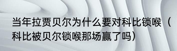 当年拉贾贝尔为什么要对科比锁喉（科比被贝尔锁喉那场赢了吗）